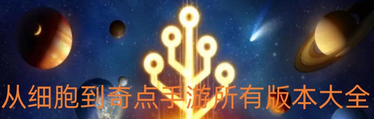 从细胞到奇点手游所有版本大全
