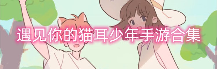 遇见你的猫耳少年手游合集