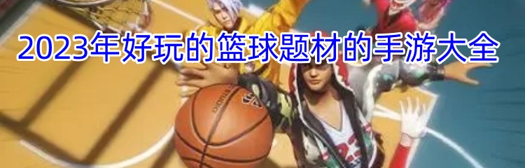 2023年好玩的篮球题材的手游大全