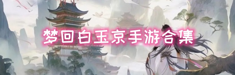 梦回白玉京手游合集