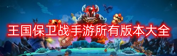 王国保卫战手游所有版本大全