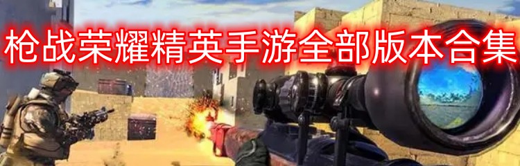 枪战荣耀精英手游全部版本合集