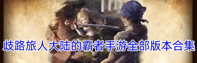 歧路旅人大陆的霸者手游全部版本合集