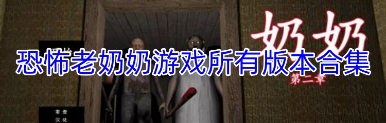 恐怖老奶奶游戏所有版本合集