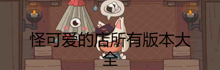 怪可爱的店所有版本大全