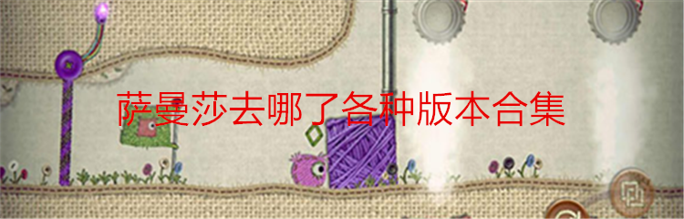 萨曼莎去哪了各种版本合集