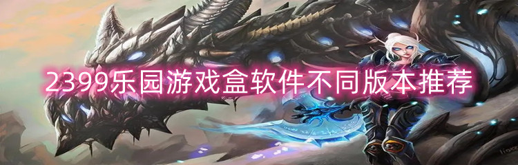 2399乐园游戏盒软件不同版本推荐
