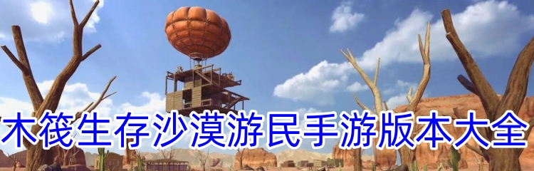 木筏生存沙漠游民手游版本大全