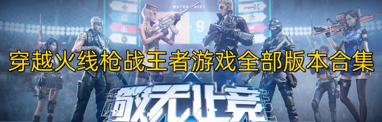 穿越火线枪战王者游戏全部版本合集