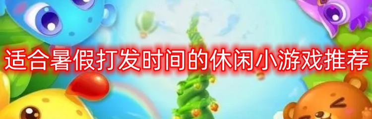 适合暑假打发时间的休闲小游戏推荐