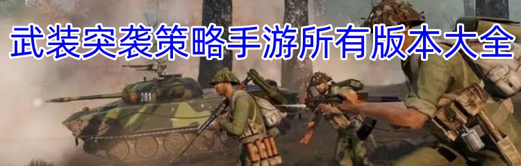 武装突袭策略手游所有版本大全