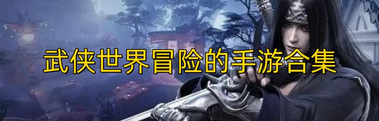 武侠世界冒险的手游合集
