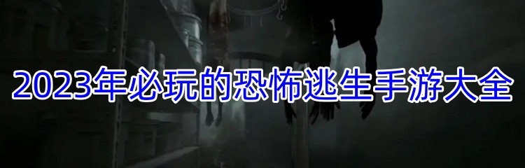 2023年必玩的恐怖逃生手游大全