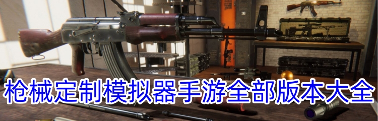 枪械定制模拟器手游全部版本大全