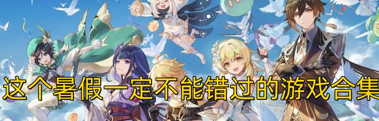 这个暑假一定不能错过的游戏合集