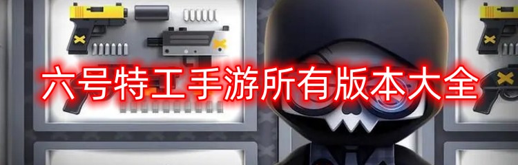 六号特工手游所有版本大全