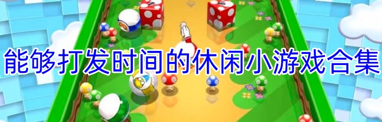 能够打发时间的休闲小游戏合集