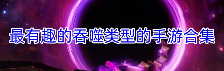 最有趣的吞噬类型的手游合集