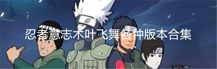 忍者意志木叶飞舞各种版本合集