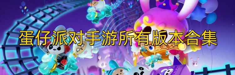 蛋仔派对手游所有版本合集