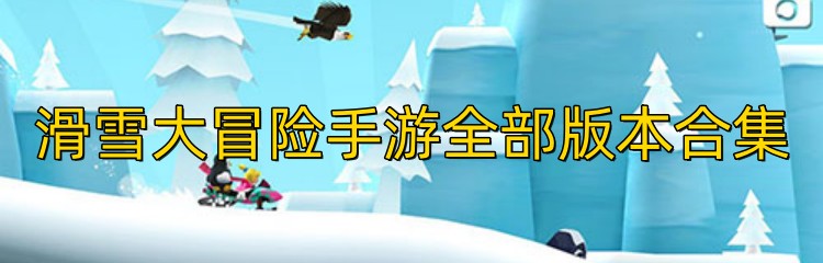 滑雪大冒险手游全部版本合集