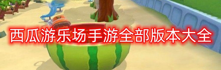 西瓜游乐场手游全部版本大全