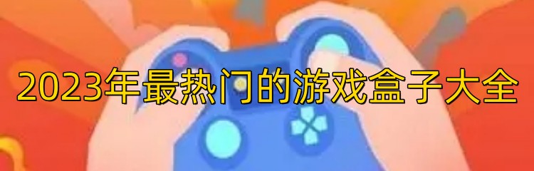 2023年最热门的游戏盒子大全